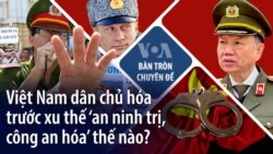 Việt Nam dân chủ hóa trước xu thế ‘an ninh trị, công an hóa’ thế nào? Việt Nam dân chủ hóa trước xu thế ‘an ninh trị, công an hóa’ thế nào?