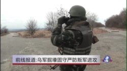 前线报道:乌军掘壕固守严防叛军进攻 前线报道:乌军掘壕固守严防叛军进攻