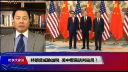 时事大家谈：特朗普威胁加税，美中贸易谈判破局？