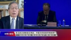 时事大家谈:世卫武汉调查疑云再起,中国拒查原始数据? 时事大家谈:世卫武汉调查疑云再起,中国拒查原始数据?