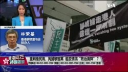 香港风云:重判桂民海、拘捕黎智英 趁疫情搞“政治清算”? 香港风云:重判桂民海、拘捕黎智英 趁疫情搞“政治清算”?