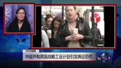 VOA连线：中国并购英国战略工业计划引发舆论恐慌；海牙国际法庭將继续就菲律宾申訴举行听证