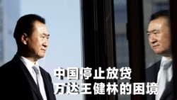 时事大家谈:中国停止放贷,万达王健林的困境 时事大家谈:中国停止放贷,万达王健林的困境