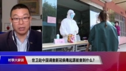 时事大家谈:世卫赴中国调查新冠病毒起源能查到什么? 时事大家谈:世卫赴中国调查新冠病毒起源能查到什么?