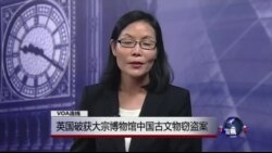 VOA连线: 英国破获大宗博物馆中国古文物窃盗案 VOA连线: 英国破获大宗博物馆中国古文物窃盗案