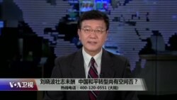 时事大家谈:刘晓波壮志未酬,中国和平转型尚有空间否? 时事大家谈:刘晓波壮志未酬,中国和平转型尚有空间否?