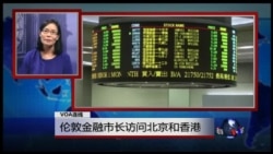 VOA连线:伦敦金融市长访问北京和香港 VOA连线:伦敦金融市长访问北京和香港