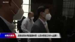时事大家谈:前保安局长李家超接林郑?北京对香港又有什么盘算?  时事大家谈:前保安局长李家超接林郑?北京对香港又有什么盘算?