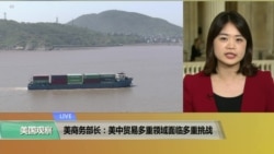 VOA连线(李逸华):美商务部长:美中贸易多重领域面临多重挑战 VOA连线(李逸华):美商务部长:美中贸易多重领域面临多重挑战