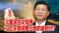 时事大家谈:北戴河会议结束:习近平如何推出他的新时代? 时事大家谈:北戴河会议结束:习近平如何推出他的新时代?