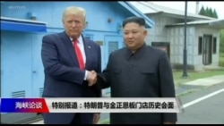 海峡论谈:特别报道:特朗普与金正恩板门店历史会面 海峡论谈:特别报道:特朗普与金正恩板门店历史会面