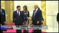 时事大家谈:中国人权续恶化,川普为何不施压? 时事大家谈:中国人权续恶化,川普为何不施压?