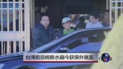 台湾前总统陈水扁周一保外就医 台湾前总统陈水扁周一保外就医