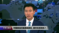 VOA连线:中国接连拦截美舰美机,美中关系转向? VOA连线:中国接连拦截美舰美机,美中关系转向?