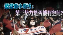 海峡论谈:蓝营渐小渐浅:第三势力是否能有空间? 海峡论谈:蓝营渐小渐浅:第三势力是否能有空间?